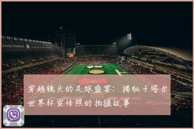 穿越镜头的足球盛宴：揭秘卡塔尔世界杯宣传照的拍摄故事